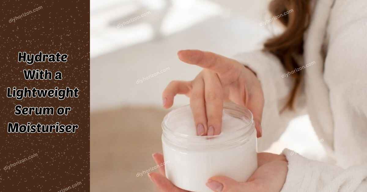 Hydrate With a Lightweight Serum or Moisturiser