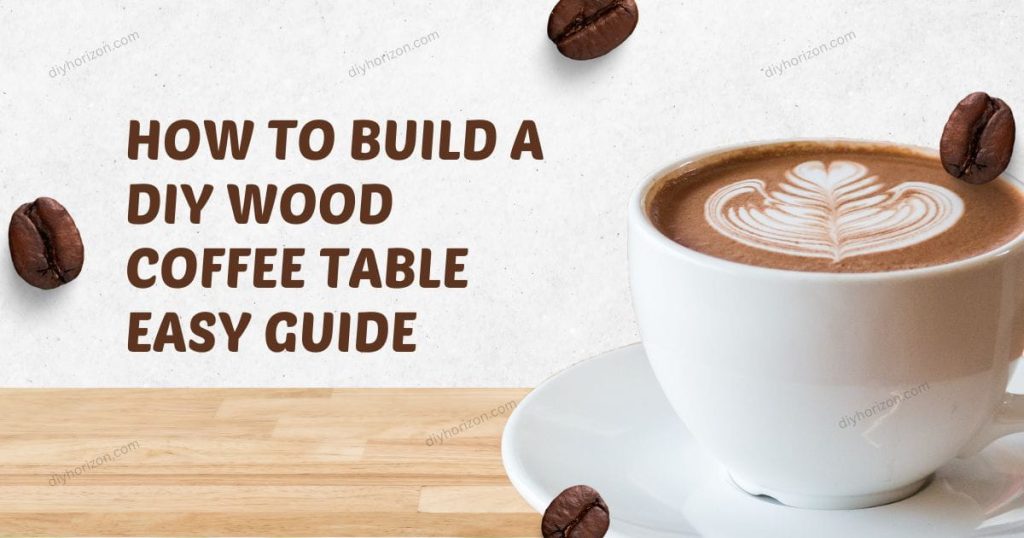 ow to Build a DIY Wood Coffee Table Easy Guide